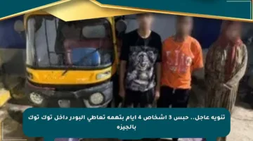 تنويه عاجل.. حبس 3 أشخاص 4 أيام بتهمة تعاطي البودر داخل توك توك بالجيزة